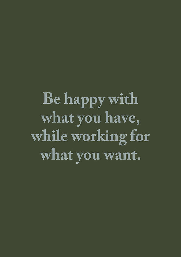 Be happy with what you have, while working for what you want. Digital ...