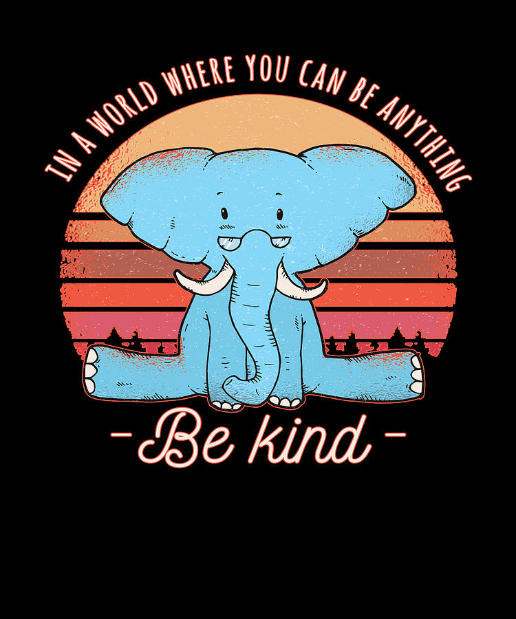 Be Kind In A World Where You Can Be Anything Elephant Good Energy ...