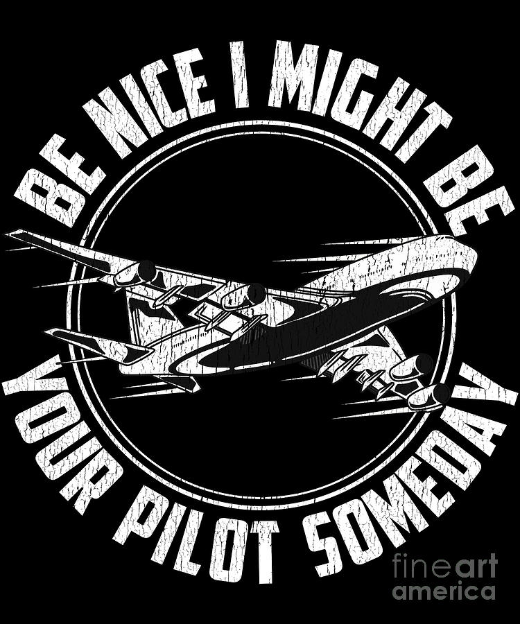 Be Nice I Might Be Your Pilot Someday Future Pilot Digital Art By The ...