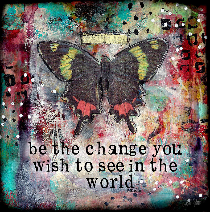Be the Change Mixed Media by Shawn Petite | Fine Art America
