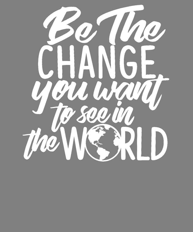 Be The Change You Want to See in the World Digital Art by Stacy ...