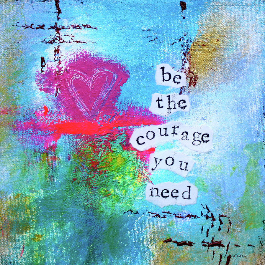 Be the Courage You Need Inspirational Art by Kathleen Tennant Mixed ...