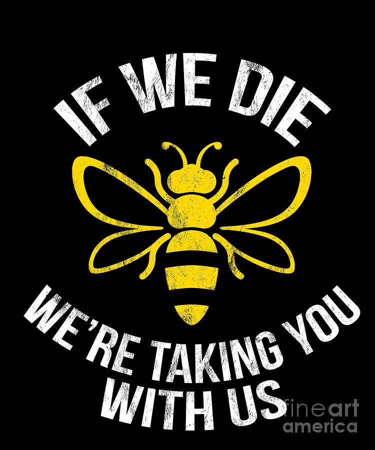 Animal Drawing - Bee If We Die WeRe Taking You With Us Environment  by Noirty Designs