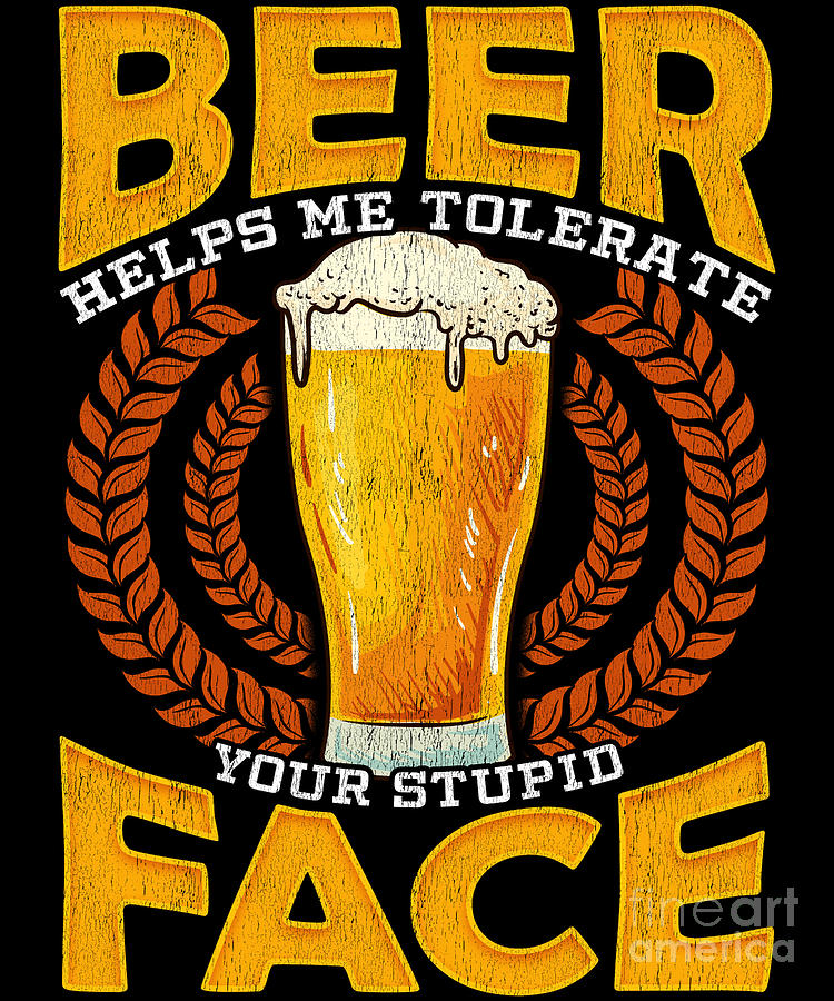 Beer Helps Me Tolerate Your Stupid Face Funny Beer Digital Art by The ...