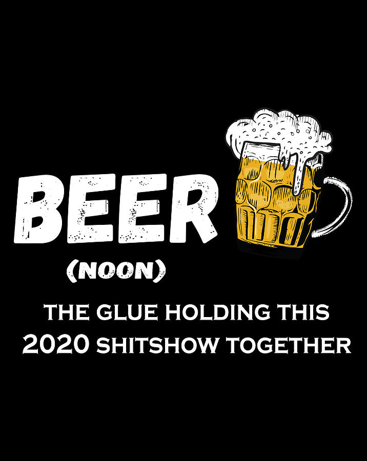 Beer The Glue Holding This 2020 Shitshow Together Funny Gift Digital ...