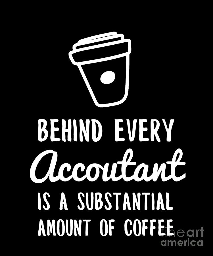 Behind Every Accountant Is Coffee Funny Accounting Design Drawing by ...