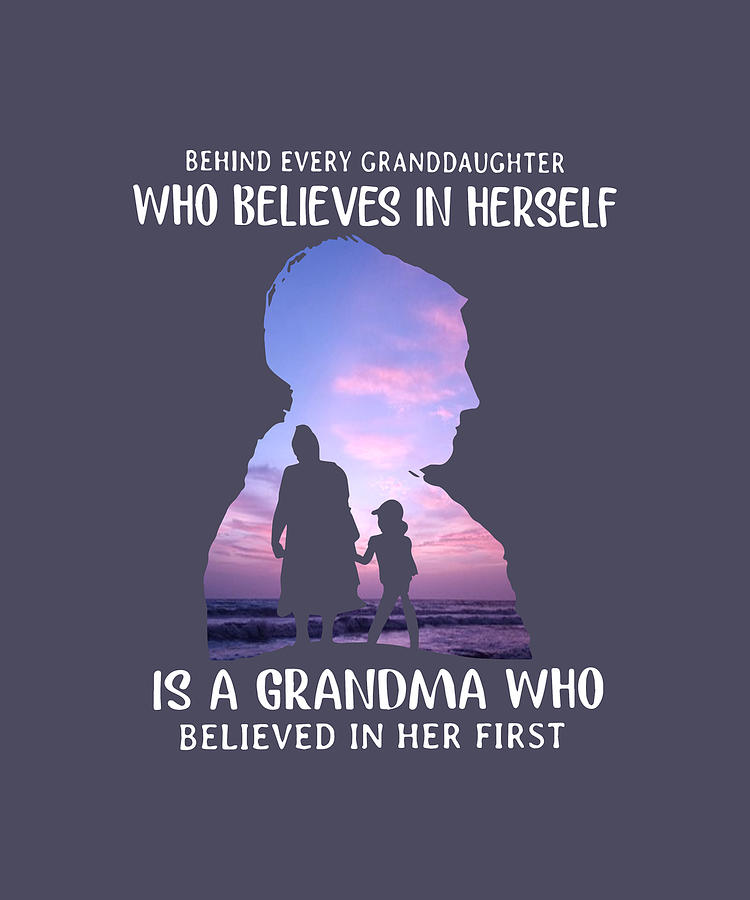 Behind Every Granddaughter Who Believes In Herself Is A Hrandma Who Belived In Her First Grandma
