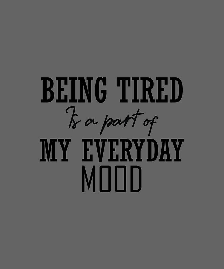 Being Tired Is A Part Of My Everyday Mood-01 Digital Art by Celestial ...