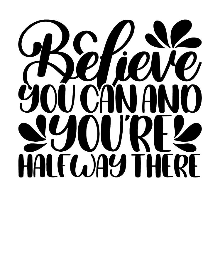 Believe You Can And You Are Halfway There Digital Art by Jensen Cena ...