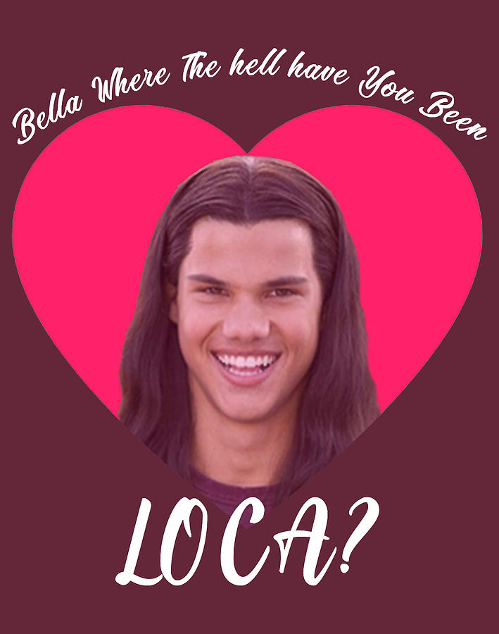 Bella Where The Hell Have You Been Loca Funny Twilight Meme Digital 