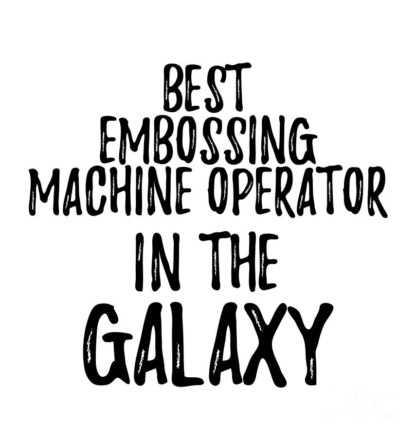 Best Embossing Machine Operator In The Galaxy Funny Sci-Fi Lover Gift Nerd Coworker Geek Present Idea Digital Art by Jeff Creation