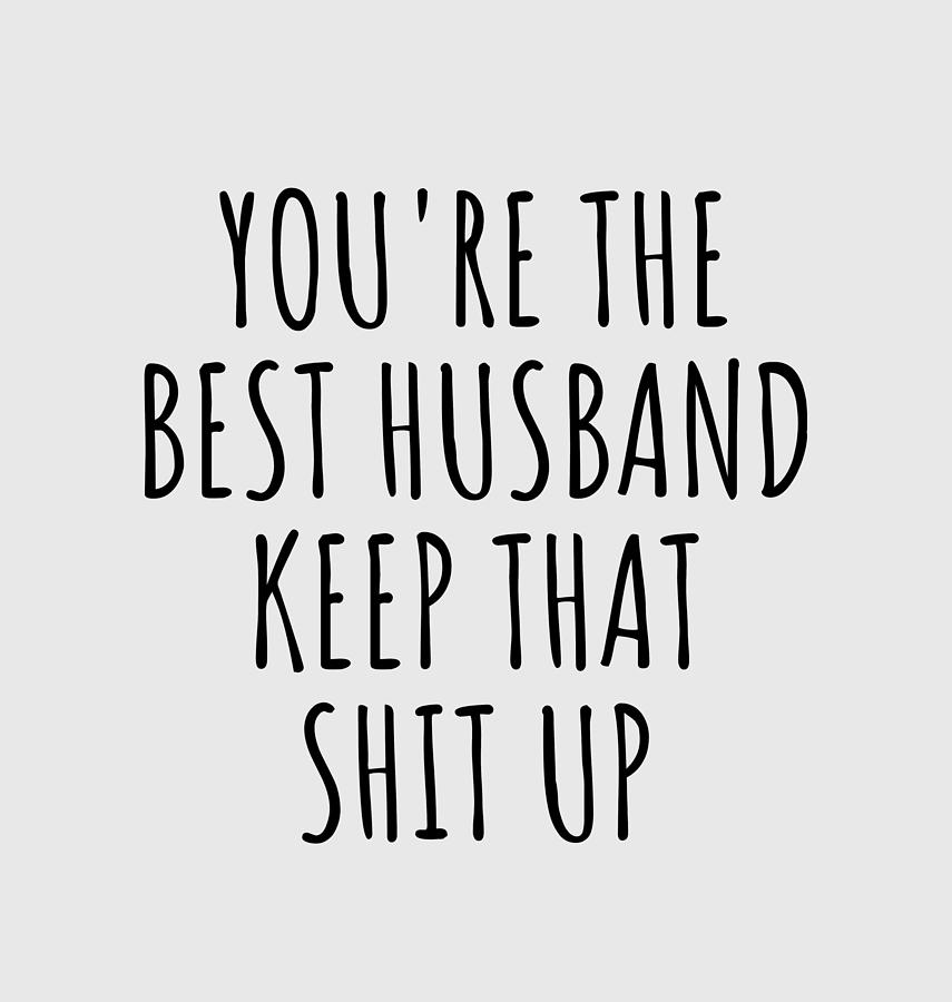 Best Husband Funny Gift For You Re The Best Husband Keep That Shit Up Valentine Gift Idea Anniversary Birthday Present Gag Joke Digital Art By Funny Gift Ideas