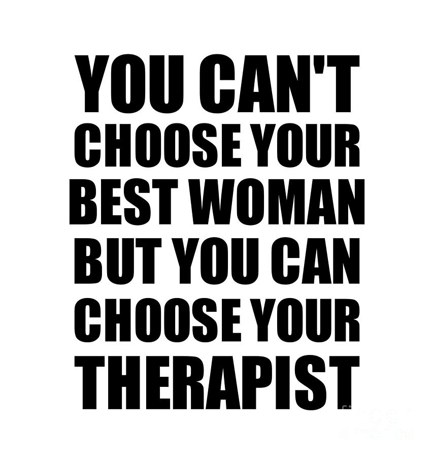 Family Member Digital Art - Best Woman You Cant Choose Your Best Woman But Therapist Funny Gift Idea Hilarious Witty Gag Joke by Jeff Creation