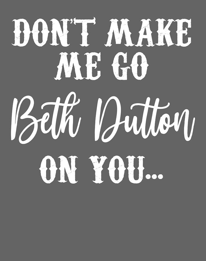 Beth Dutton Dont Make Me Go Beth Dutton On You Digital Art by Phai Bui ...