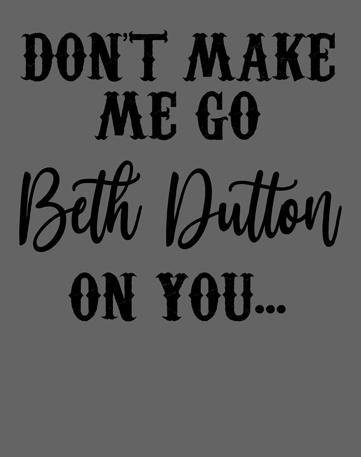 Beth Dutton Dont Make Me Go Beth Dutton On You Slim Fit For Man For ...