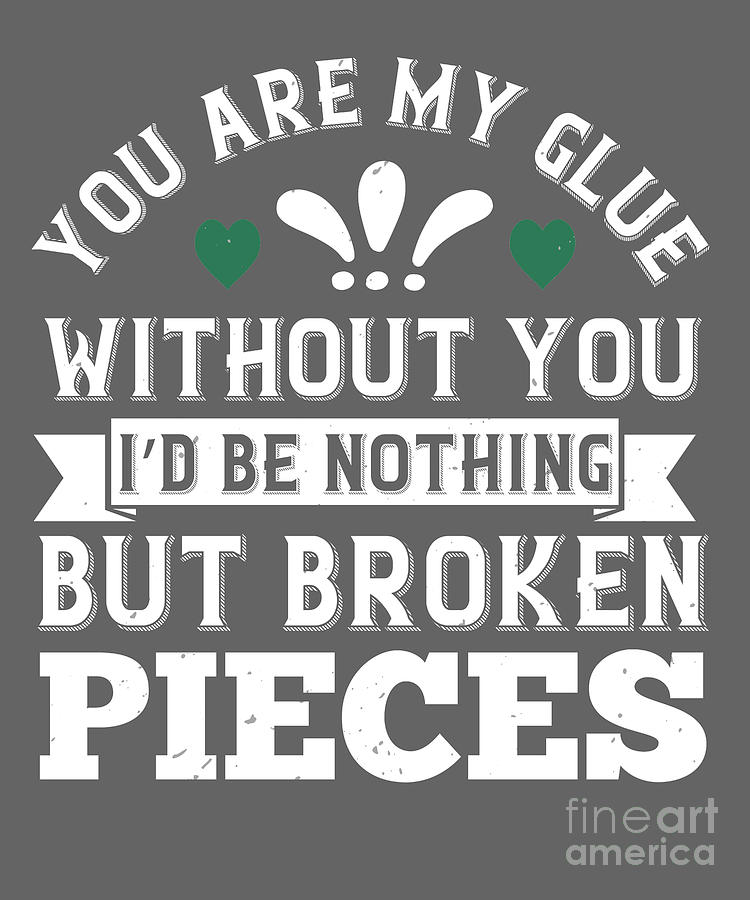 Cool Digital Art - BF Gift Boyfriend Girlfriend You Are My Glue Without You Id Be Nothing But Broken Pieces by Jeff Creation