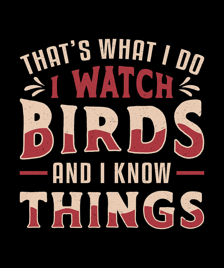 Birdwatching I Watch Birds And I Know Things Bird Digital Art By Tshirtconcepts Marvin Poppe