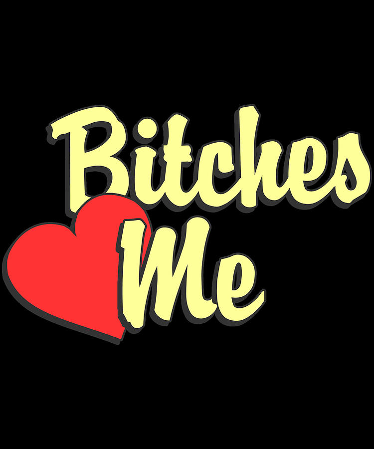 Bitches Love Me Digital Art by Flippin Sweet Gear - Fine Art America