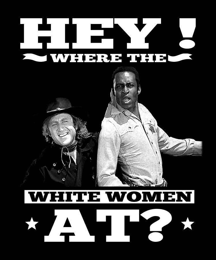 Blazing Saddles Hey Where Are The White Women At Digital Art By Design ...