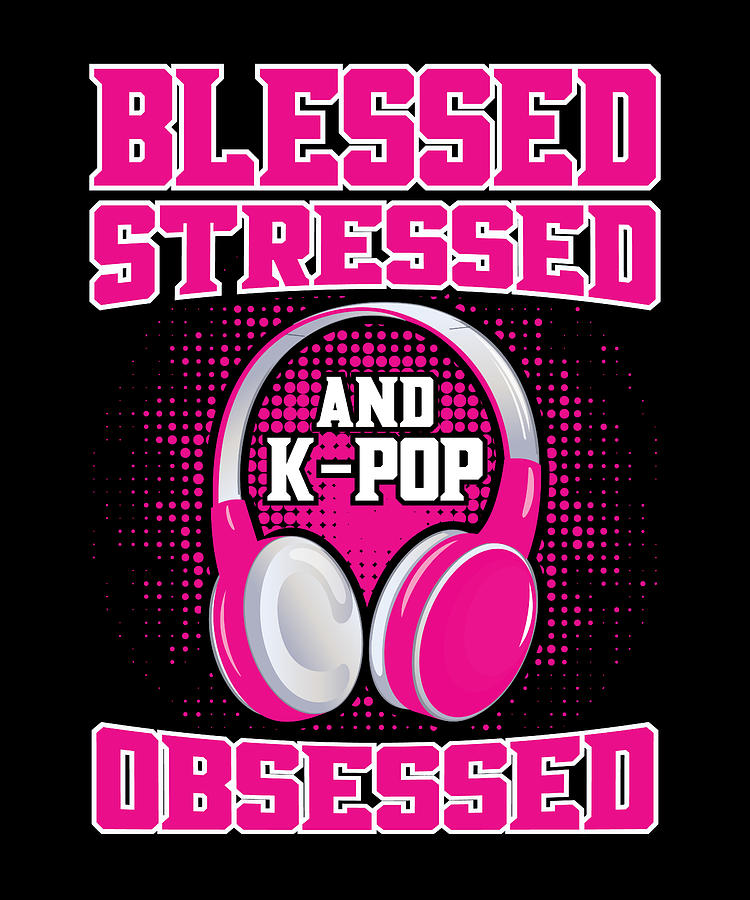 Blessed Stressed And Kpop Obsessed Digital Art by Steven Zimmer - Pixels