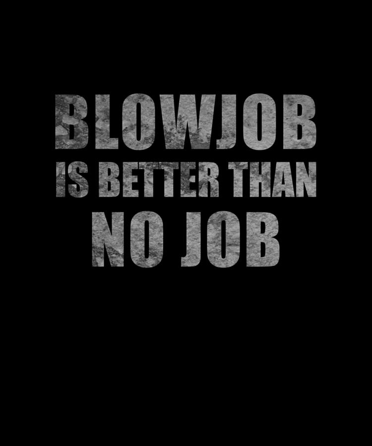 Blowjob Is Better Than No Job Funny Sarcastic Design Poster Digital Art By Maria Sanchez