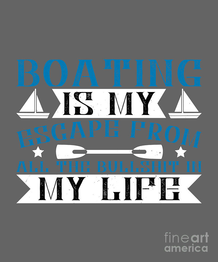 Boat Digital Art - Boat Lover Gift Boating Is My Escape From All The Bullshit In My Life by Jeff Creation