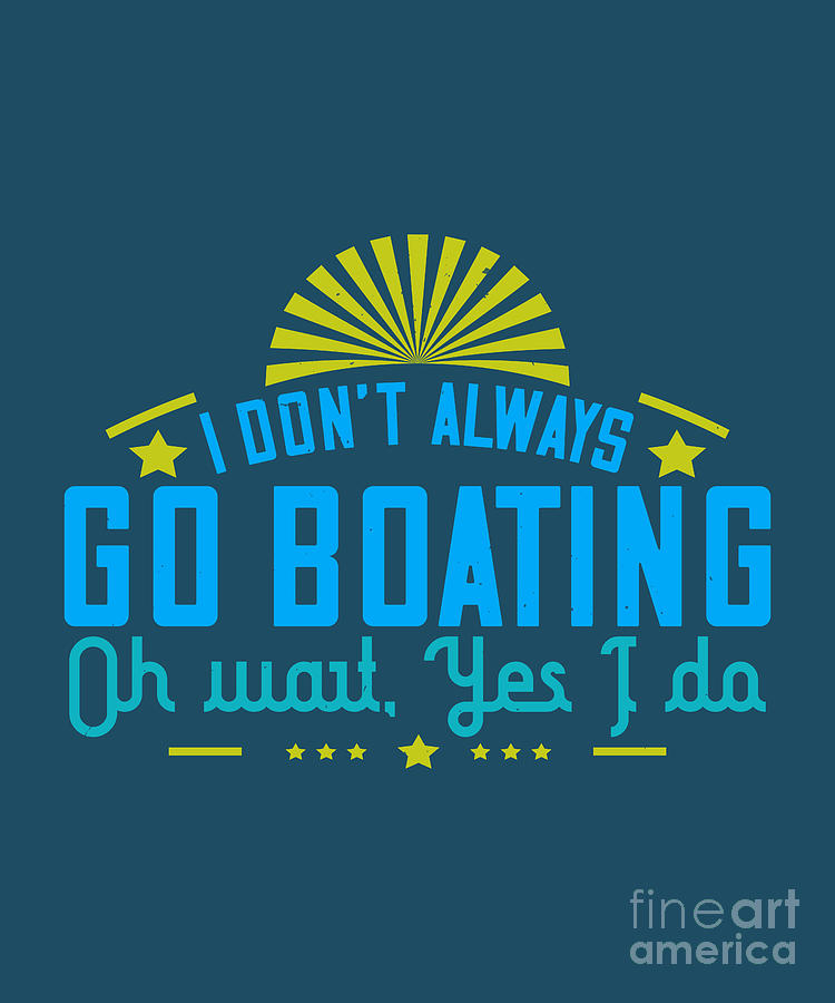 Boat Digital Art - Boat Lover Gift I Dont Always Go Boating Oh Wait Yes I Do by Jeff Creation