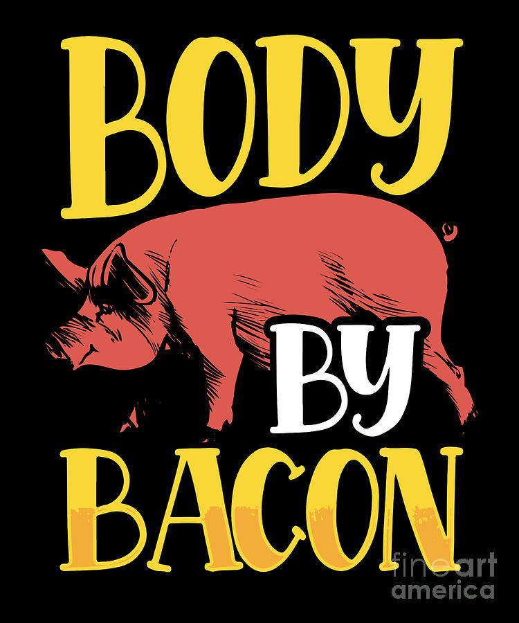 Body By Bacon Funny Bacon Meat Lover Digital Art by RaphaelArtDesign ...