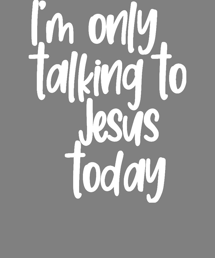 Born Again Christian Im Only Talking to Jesus Today Digital Art by ...