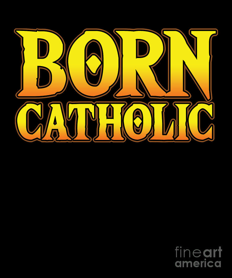 Born Catholic Church God Jesus Christ Faith T Digital Art By Thomas Larch Fine Art America