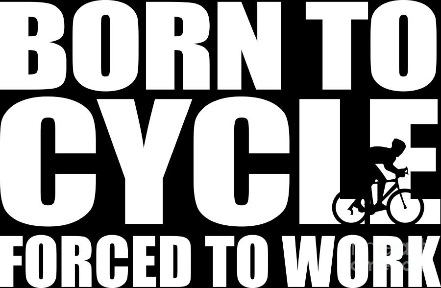 Born To Cycle Forced To Work Cyclist Gift Idea Digital Art by ...