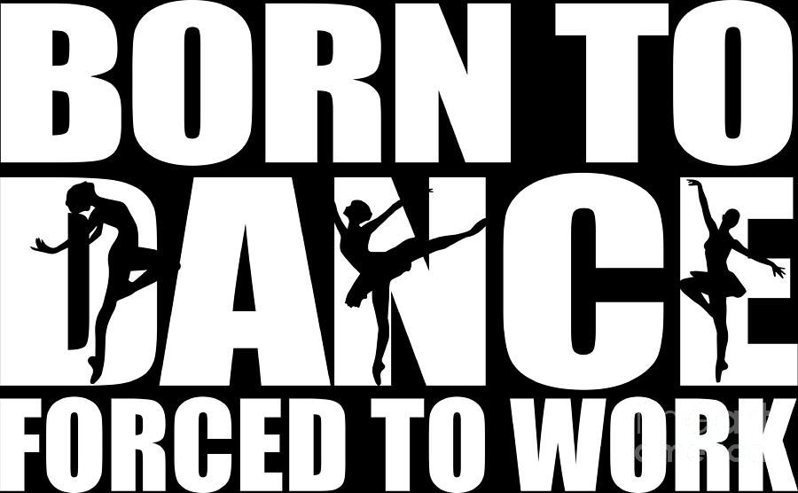 Born To Dance Forced To Work Dancing Gift Idea Digital Art by ...