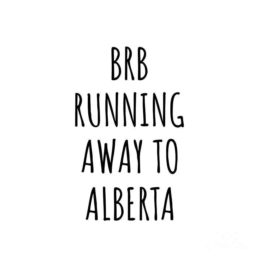 Alberta Digital Art - BRB Running Away To Alberta Funny Gift for Albertan Traveler Men Women States Lover Present Idea Quote Gag Joke by Jeff Creation