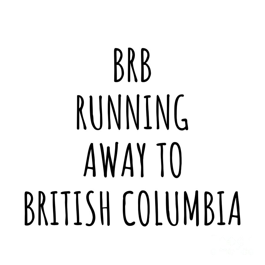 British Columbia Digital Art - BRB Running Away To British Columbia Funny Gift for British Columbian Traveler Men Women States Lover Present Idea Quote Gag Joke by Jeff Creation