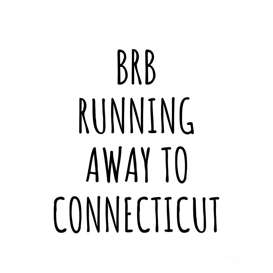 Connecticut Digital Art - BRB Running Away To Connecticut Funny Gift for Connecticuter Traveler Men Women States Lover Present Idea Quote Gag Joke by Jeff Creation