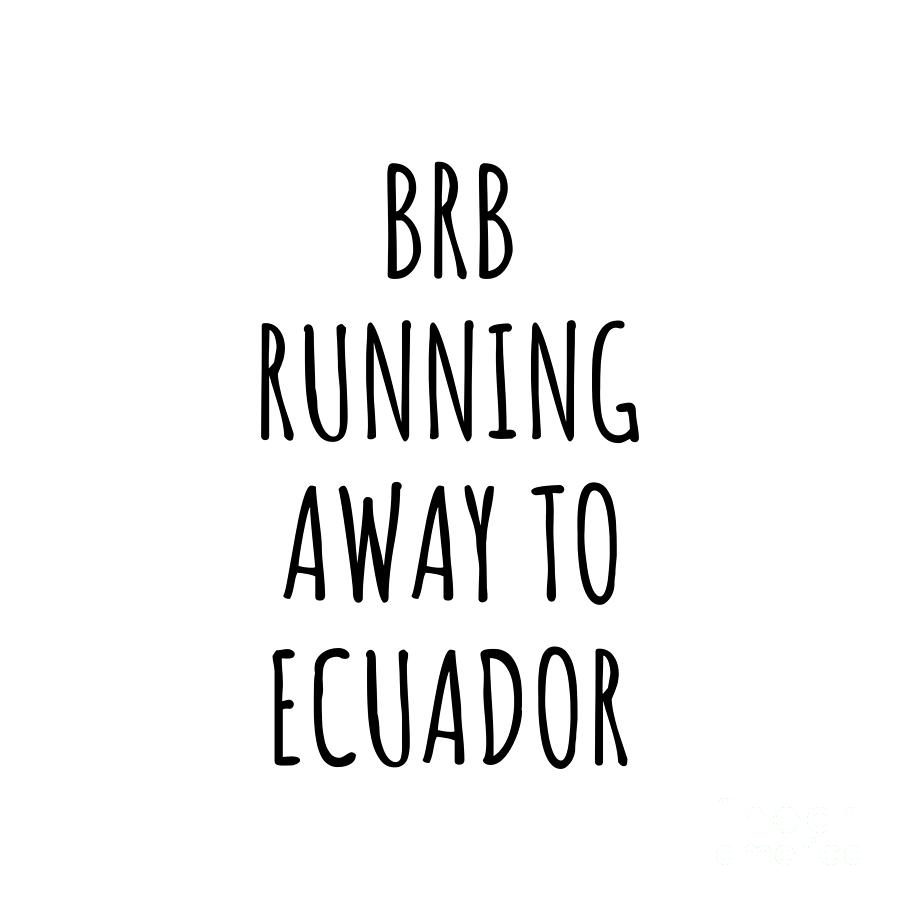 Ecuador Digital Art - BRB Running Away To Ecuador Funny Gift for Ecuadorian Traveler by Jeff Creation