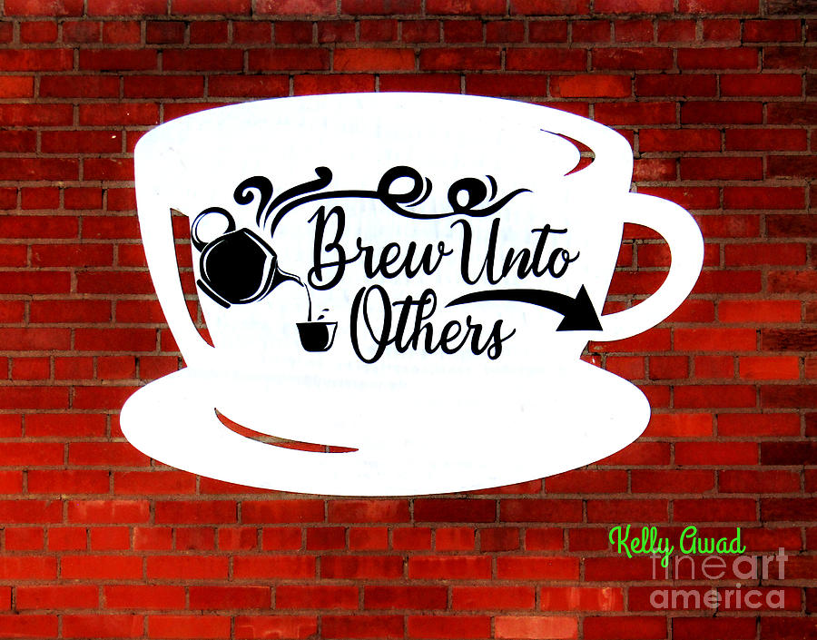 Brew Unto Others Photograph by Kelly Awad