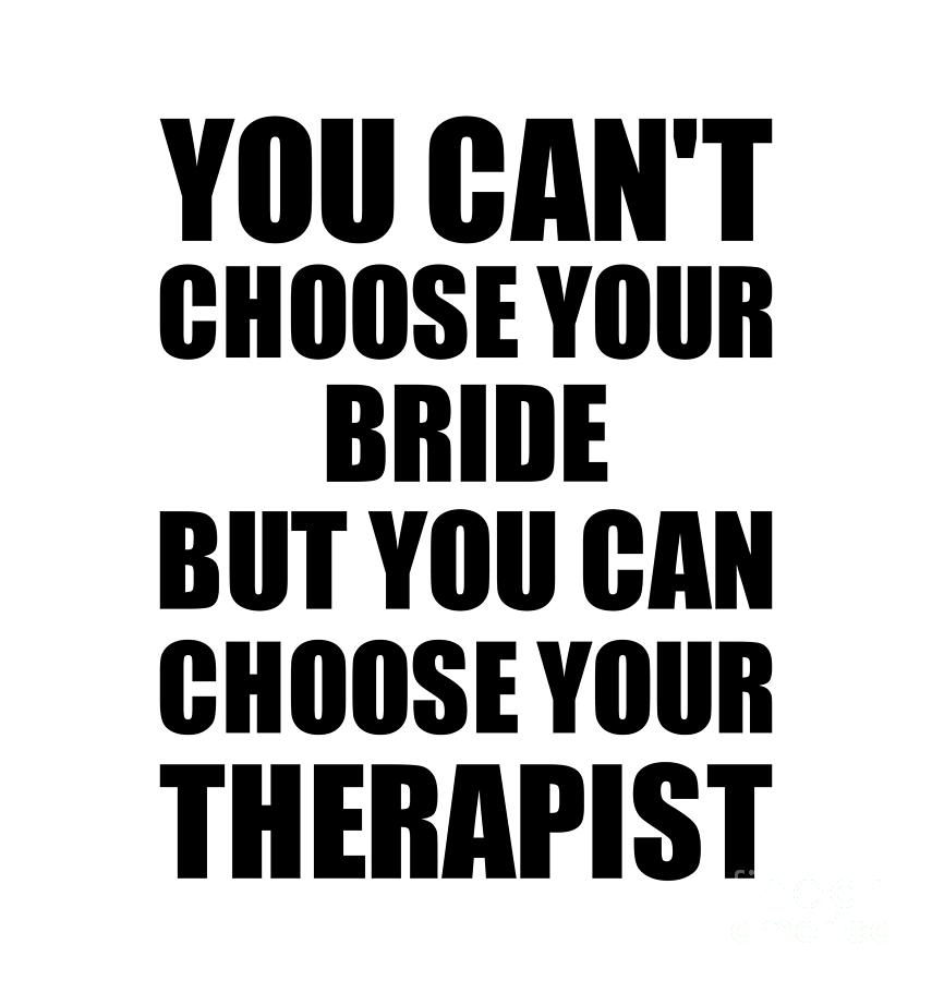 Bride Gift Digital Art - Bride You Cant Choose Your Bride But Therapist Funny Gift Idea Hilarious Witty Gag Joke by Jeff Creation