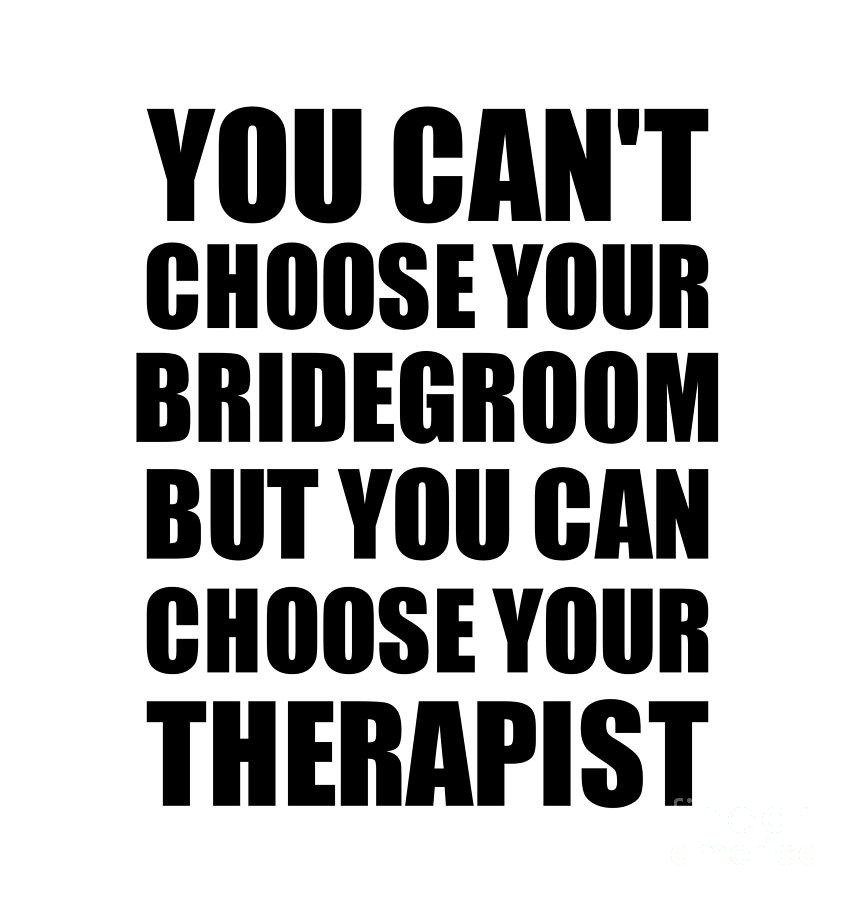 Family Member Digital Art - Bridegroom You Cant Choose Your Bridegroom But Therapist Funny Gift Idea Hilarious Witty Gag Joke by Jeff Creation