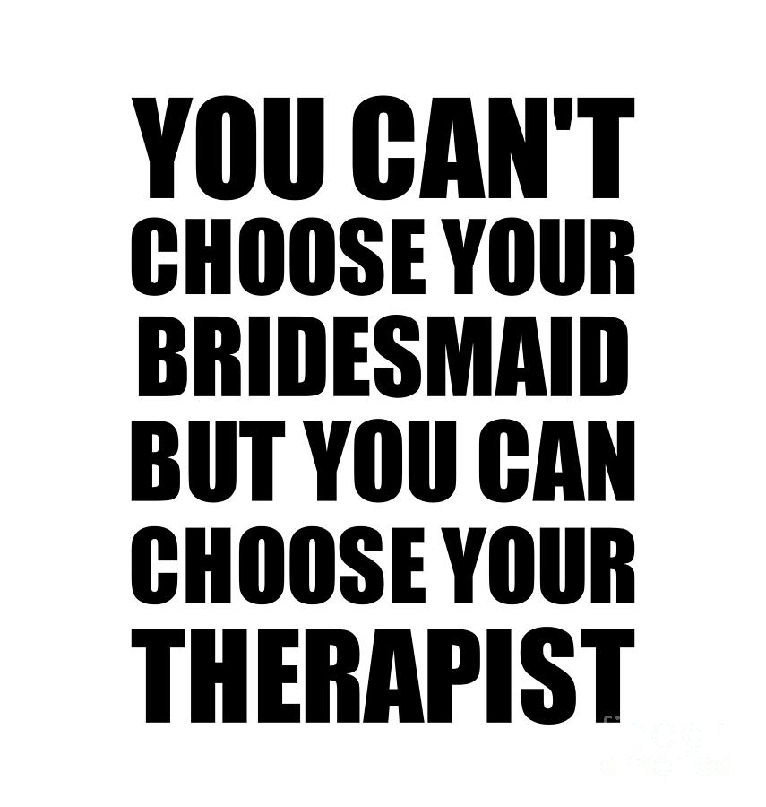 Bridesmaid Gift Digital Art - Bridesmaid You Cant Choose Your Bridesmaid But Therapist Funny Gift Idea Hilarious Witty Gag Joke by Jeff Creation