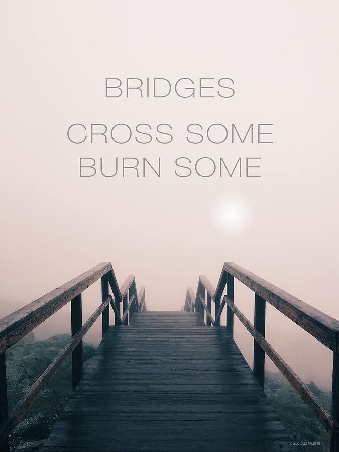 Bridges. Cross some. burn some. Photograph by Gail Marten