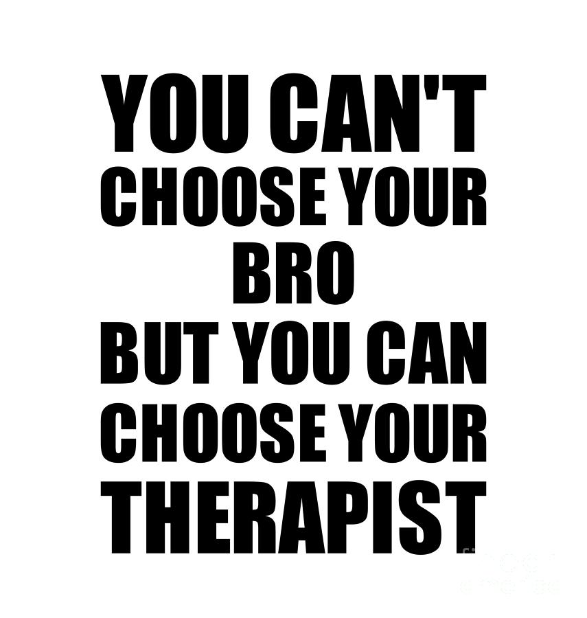 Family Member Digital Art - Bro You Cant Choose Your Bro But Therapist Funny Gift Idea Hilarious Witty Gag Joke by Jeff Creation