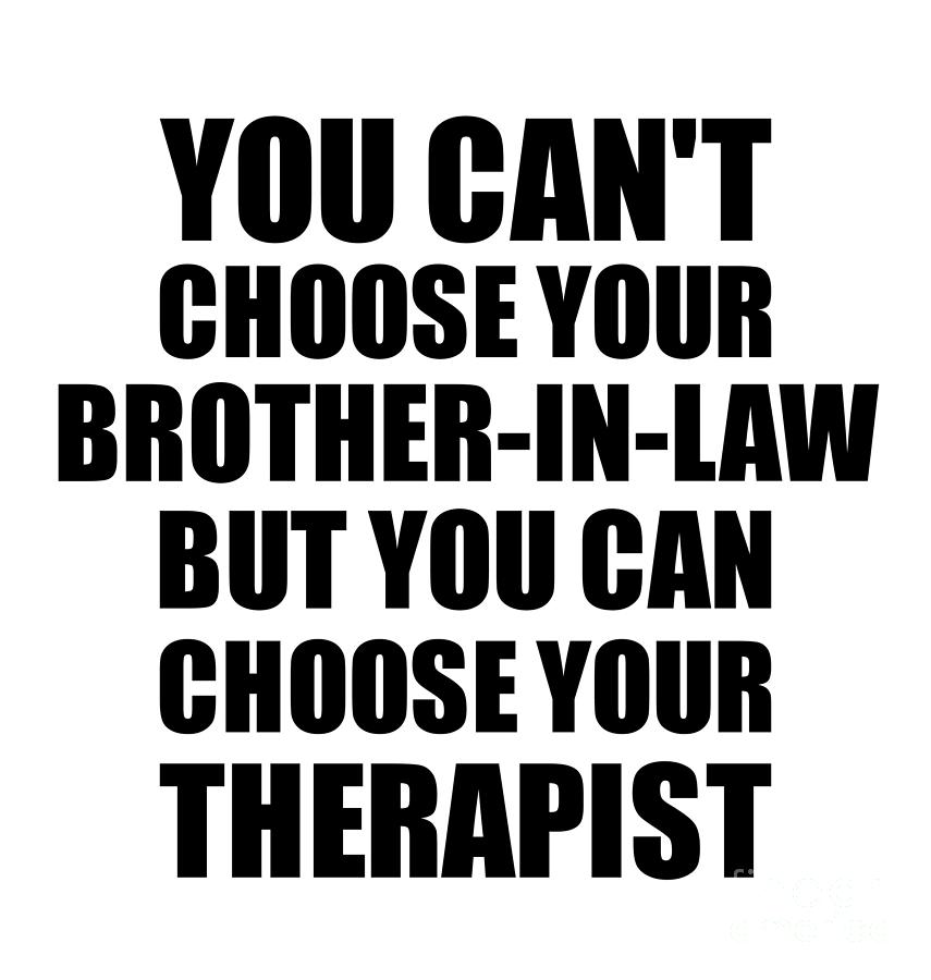 Family Member Digital Art - Brother-In-Law You Cant Choose Your Brother-In-Law But Therapist Funny Gift Idea Hilarious Witty Gag Joke by Jeff Creation