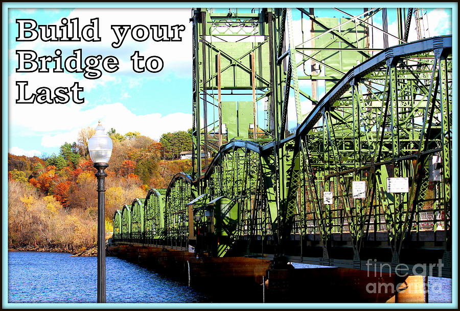Build your bridge to last Photograph by John Olson