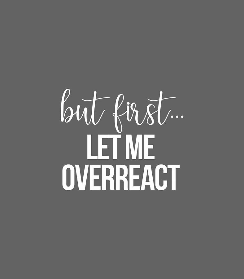 But First Let Me Overreact Funny Digital Art by Vinnyh RiaRo - Fine Art ...