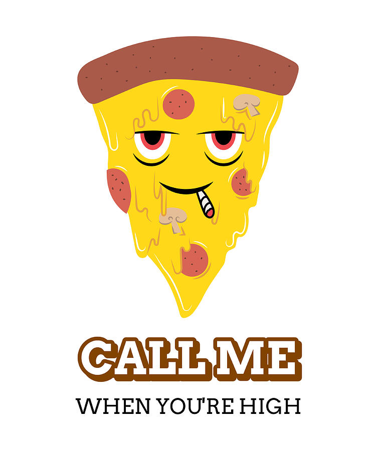 Call Me When You're High Pizza 420 Funny Weed Lover Gift Cannabis Smoker  Marijuana Addicted Digital Art by Jeff Brassard - Pixels