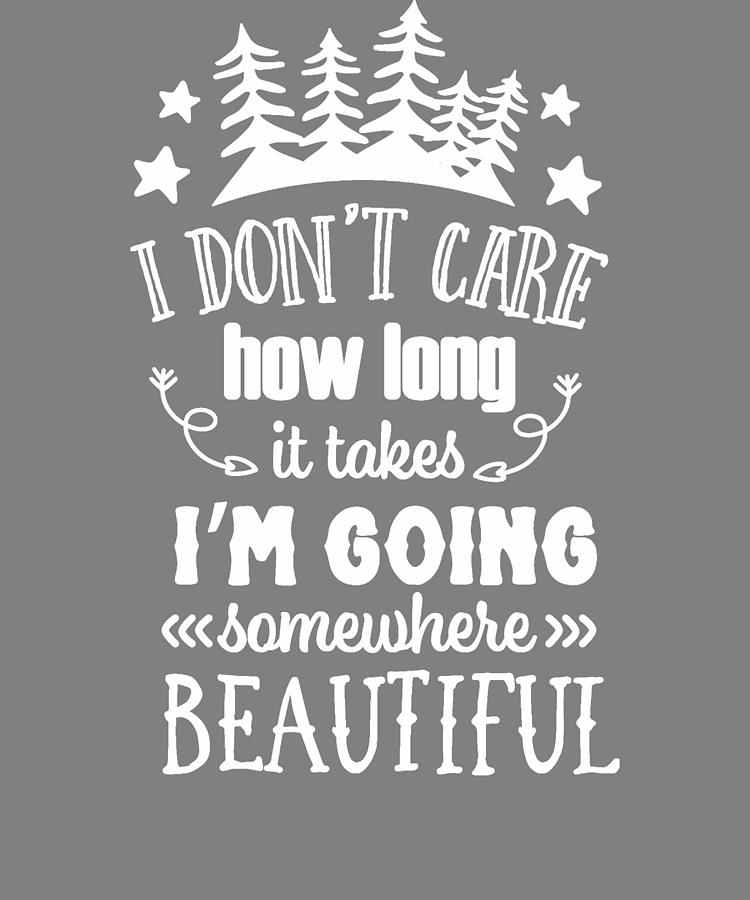 Camping i dont care how long it takes im going somewhere beautiful