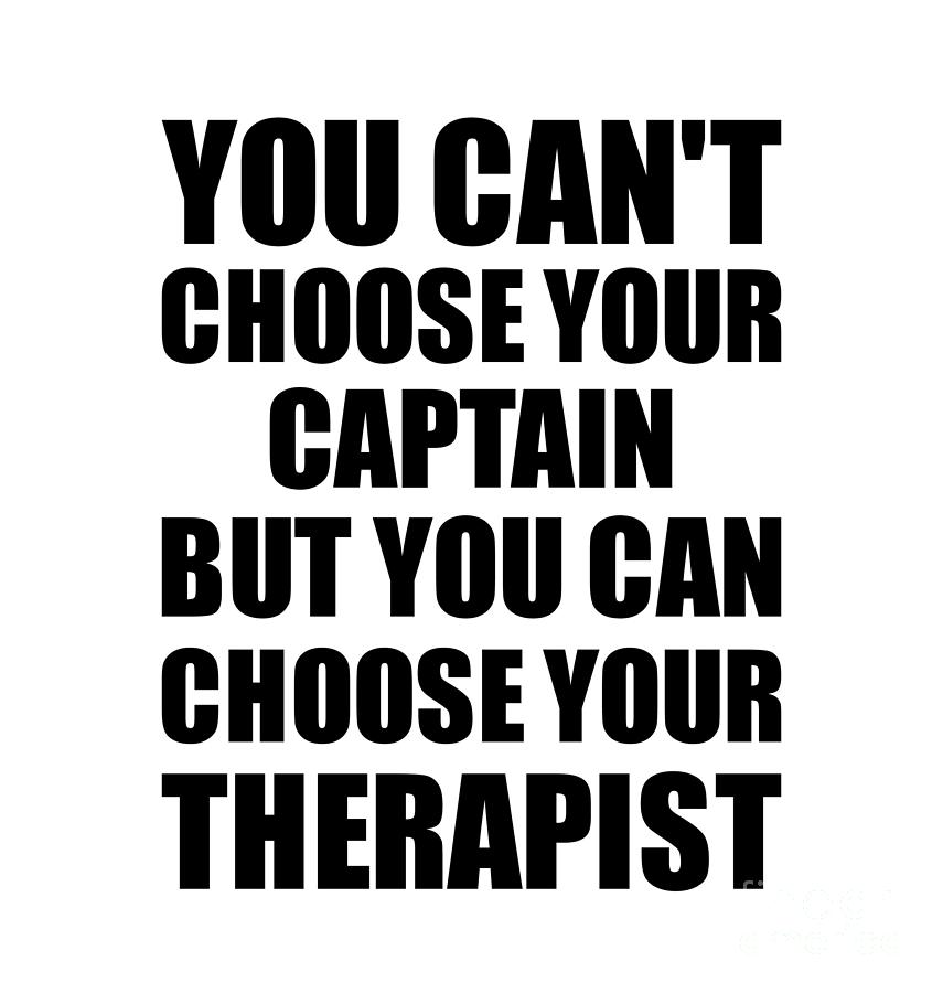 Family Member Digital Art - Captain You Cant Choose Your Captain But Therapist Funny Gift Idea Hilarious Witty Gag Joke by Jeff Creation