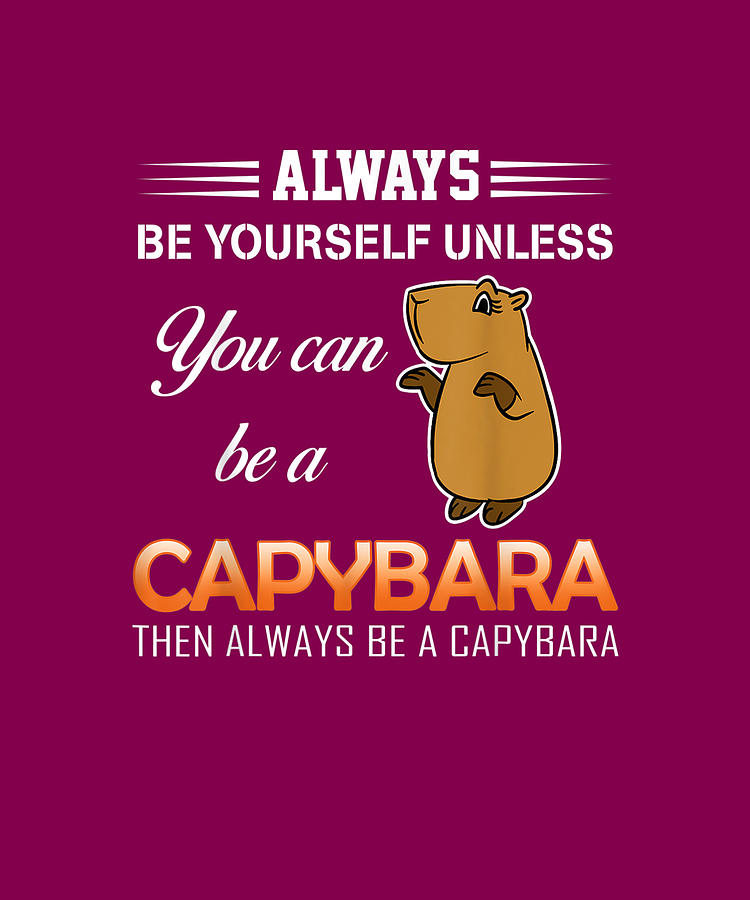 Capybara Tee Always Be Yourself Unless You Can Be A Capybara Drawing by ...