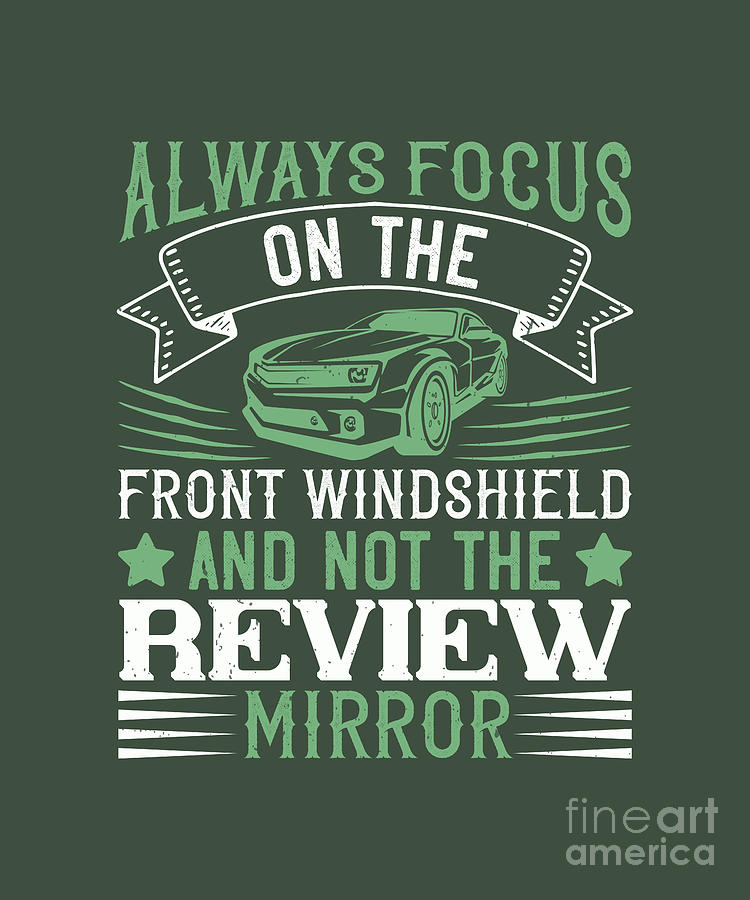 Car Digital Art - Car Lover Gift Always Focus On The Front Windshield And Not The Review Mirror by Jeff Creation